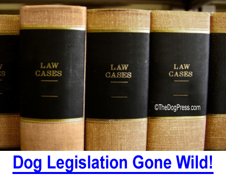 DOG LEGISLATION GONE WILD! Anti-America, anti-religion, anti-pets, anti-guns, a decade of subversive politics and political correctness has diminished us but animal owners are hopeful again.